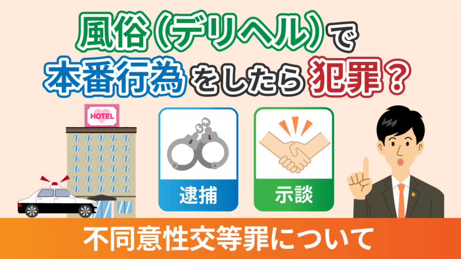 風俗（デリヘル）で本番行為をしたら不同意性交等罪？逮捕や示談も解説