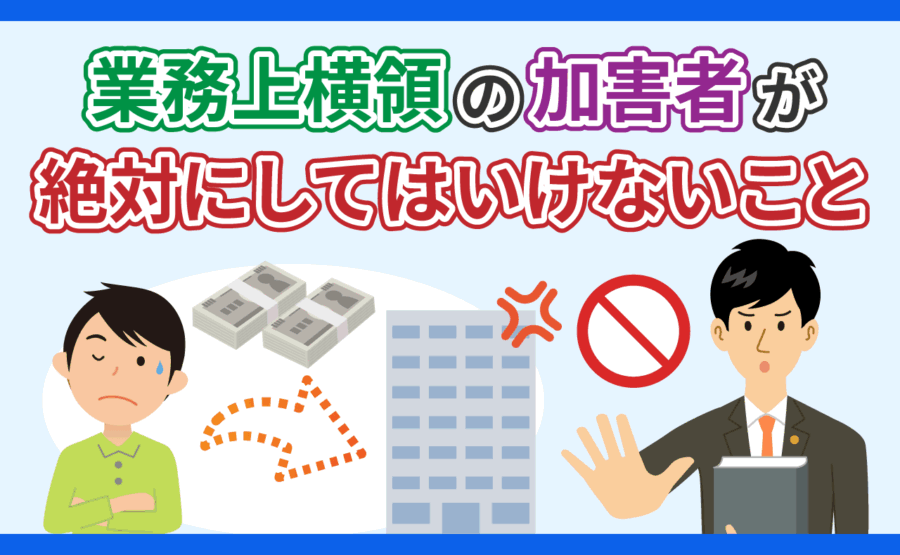 弁護士が教える業務上横領の加害者が絶対にしてはいけないこと
