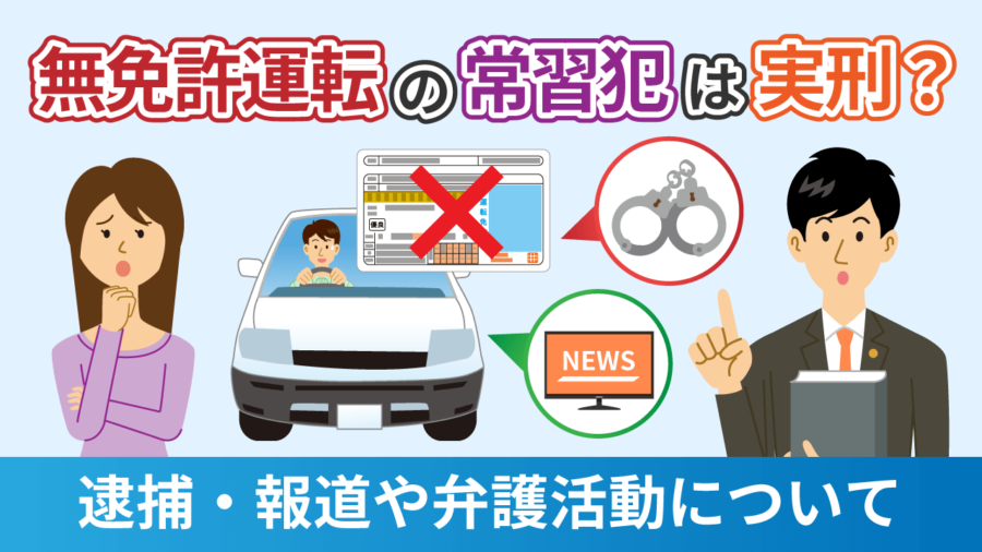 無免許運転の常習犯は実刑？逮捕・報道や弁護活動について