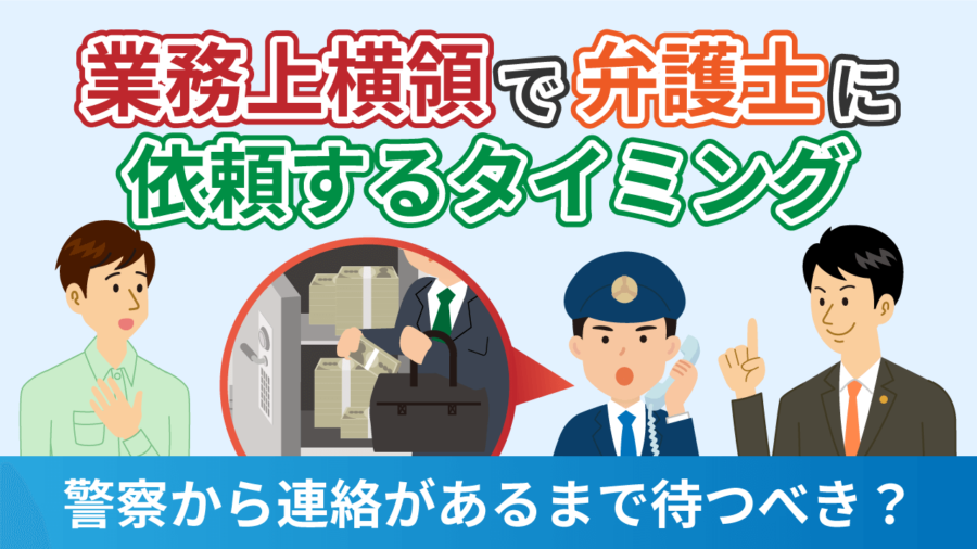 業務上横領で弁護士に依頼するタイミングは？警察から連絡があるまで待つべき？