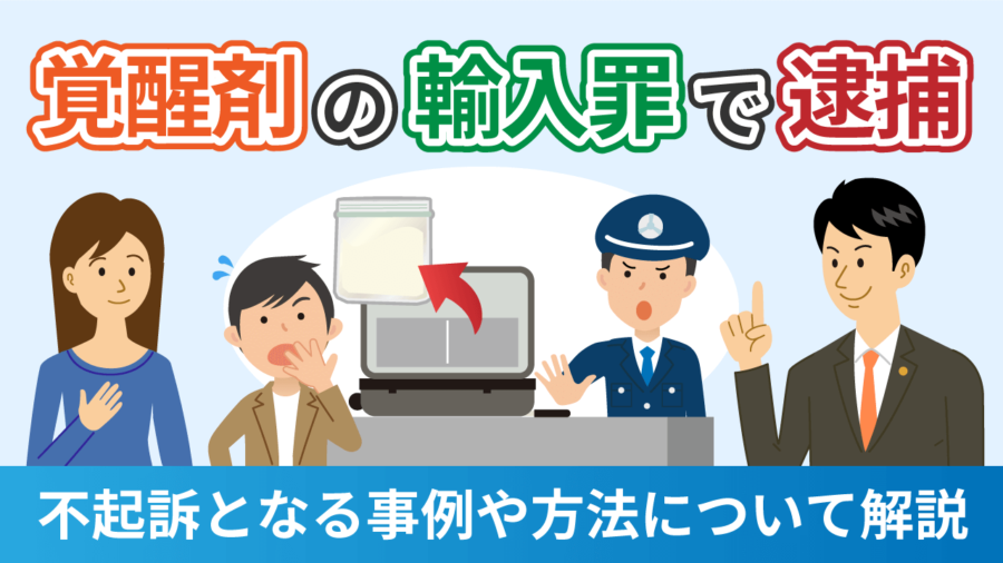 覚醒剤の輸入罪で逮捕されたら？不起訴となる事例や方法について弁護士が解説