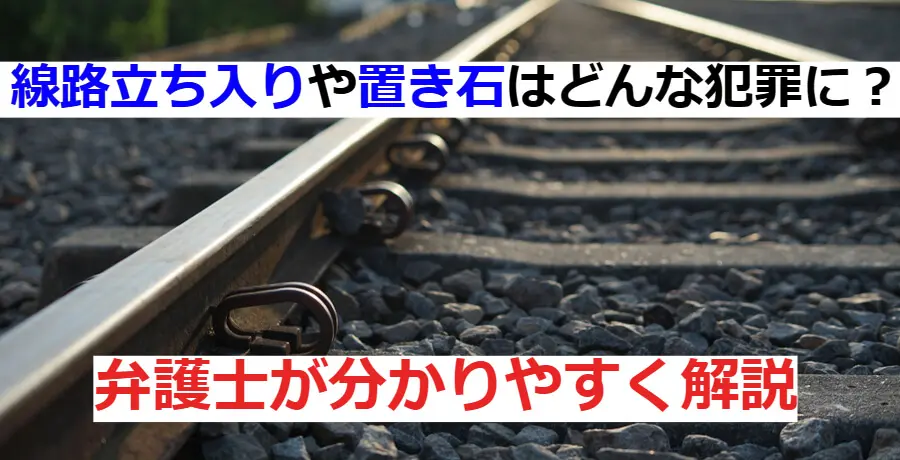 線路立ち入りや置き石はどんな犯罪に？弁護士がわかりやすく解説 | 逮捕・示談に強い東京の刑事事件弁護士