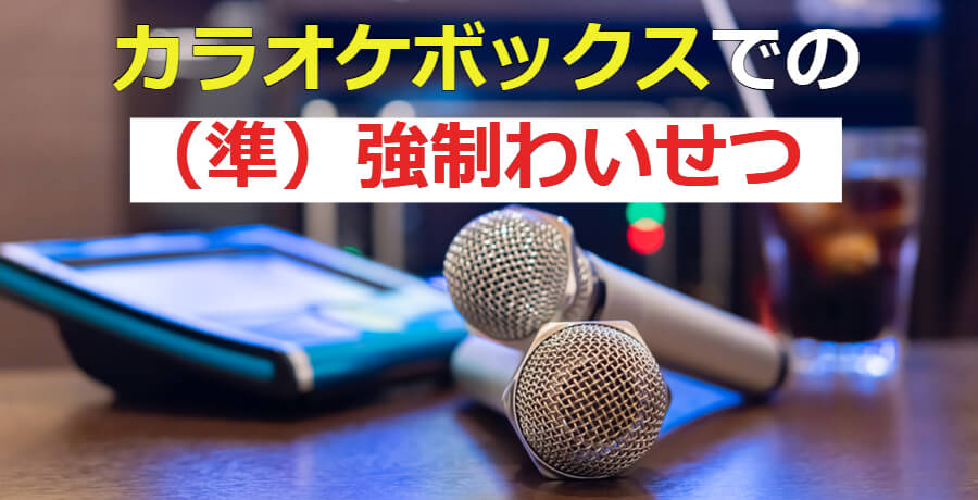 カラオケボックスでの強制わいせつ